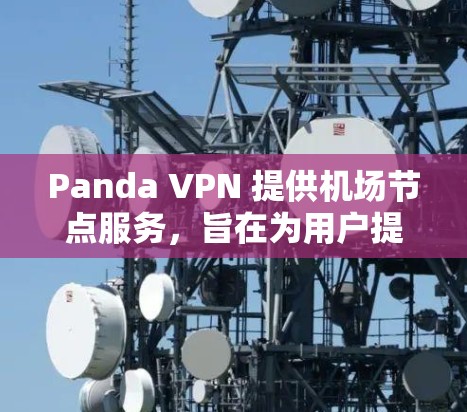Panda VPN 提供机场节点服务，旨在为用户提供高速、稳定且安全的网络连接，特别是在旅途中使用。以下是一些关于Panda VPN机场节点的详细信息