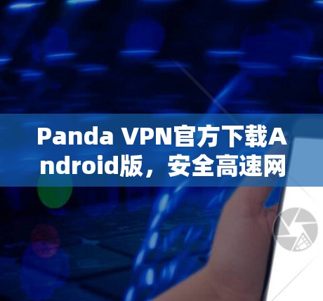 Panda VPN官方下载Android版，安全高速网络访问解决方案