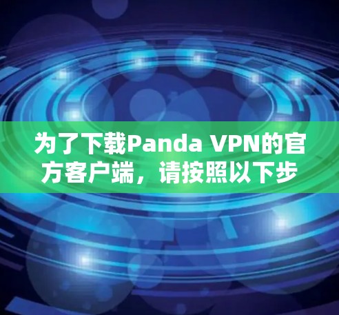 为了下载Panda VPN的官方客户端，请按照以下步骤操作