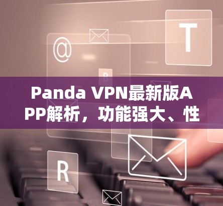 Panda VPN最新版APP解析，功能强大、性能优越