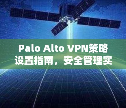 Palo Alto VPN策略设置指南，安全管理实践