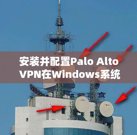 安装并配置Palo Alto VPN在Windows系统上的步骤如下