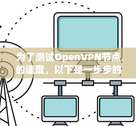 为了测试OpenVPN节点的速度，以下是一步步的指南