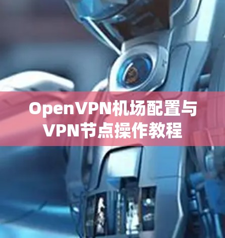 OpenVPN机场配置与VPN节点操作教程