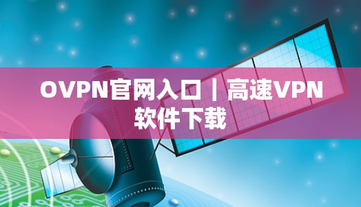 OVPN官网入口｜高速VPN软件下载