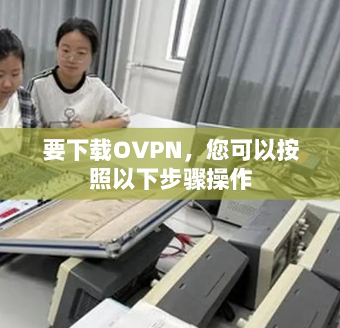 要下载OVPN,您可以按照以下步骤操作 要下载OVPN,您可以按照以下步骤操作