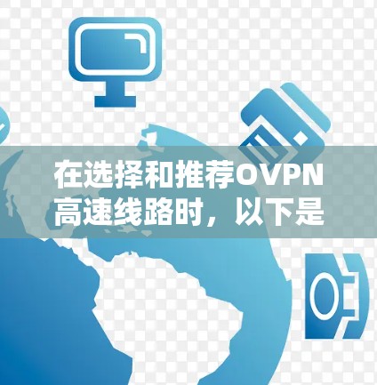 在选择和推荐OVPN高速线路时，以下是一些关键因素和步骤，帮助用户做出明智的选择