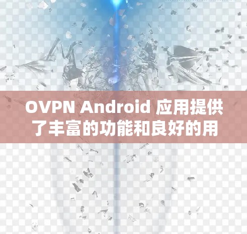 OVPN Android 应用提供了丰富的功能和良好的用户体验，以下是其主要特点