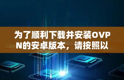 为了顺利下载并安装OVPN的安卓版本，请按照以下步骤操作