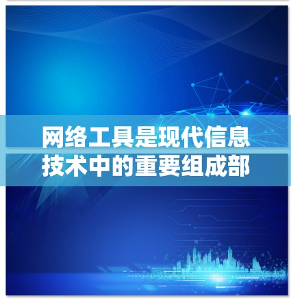 网络工具是现代信息技术中的重要组成部分,涵盖了多个功能和应用。以下是网络工具的详细分类和说明 网络工具是现代信息技术中的重要组成部分,涵盖了多个功能和应用。以下是网络工具的详细分类和说明