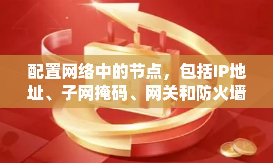 配置网络中的节点，包括IP地址、子网掩码、网关和防火墙设置，需要系统且安全地进行。以下是详细的步骤指南