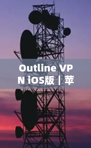Outline VPN iOS版｜苹果设备设置指南