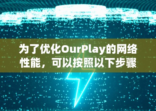 为了优化OurPlay的网络性能，可以按照以下步骤进行