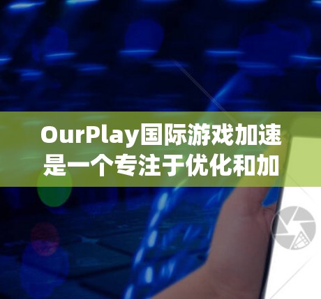 OurPlay国际游戏加速是一个专注于优化和加速游戏性能的平台,旨在帮助开发者和游戏运营者提升游戏体验。以下是对该项目的详细分析 OurPlay国际游戏加速是一个专注于优化和加速游戏性能的平台,旨在帮助开发者和游戏运营者提升游戏体验。以下是对该项目的详细分析