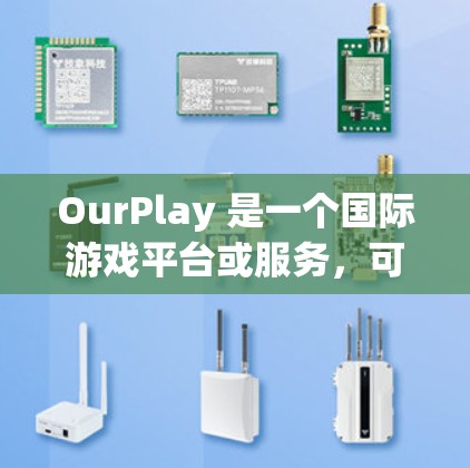 OurPlay 是一个国际游戏平台或服务，可能涉及跨平台游戏的安装和配置。以下是一些可能的步骤和注意事项，帮助您安装和配置 OurPlay 国际游戏服务