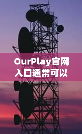 OurPlay官网入口通常可以通过以下方式访问 OurPlay官网入口通常可以通过以下方式访问