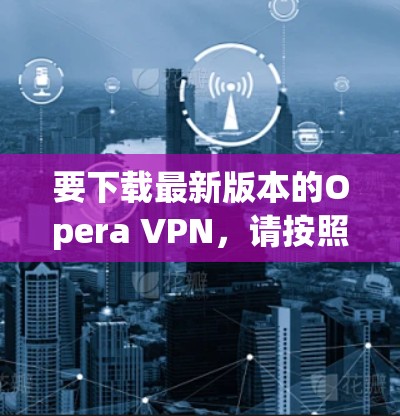 要下载最新版本的Opera VPN，请按照以下步骤操作