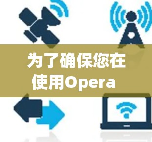 为了确保您在使用Opera VPN时最大限度地保护隐私，以下是详细的设置指南