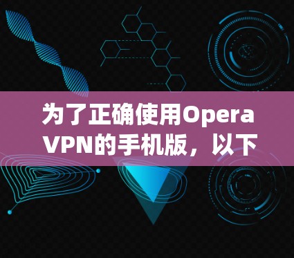 为了正确使用Opera VPN的手机版，以下是逐步指南