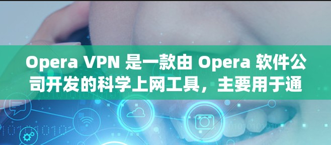 Opera VPN 是一款由 Opera 软件公司开发的科学上网工具,主要用于通过 VPN 帮助用户保护隐私、匿名上网以及访问受限的网络资源。以下是一些关于 Opera VPN 的详细信息 Opera VPN 是一款由 Opera 软件公司开发的科学上网工具,主要用于通过 VPN 帮助用户保护隐私、匿名上网以及访问受限的网络资源。以下是一些关于 Opera VPN 的详细信息