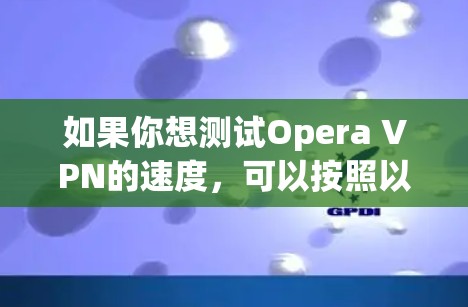 如果你想测试Opera VPN的速度,可以按照以下步骤进行 如果你想测试Opera VPN的速度,可以按照以下步骤进行