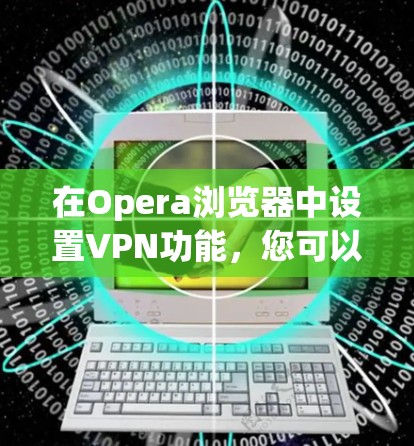 在Opera浏览器中设置VPN功能，您可以按照以下步骤操作