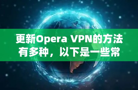 更新Opera VPN的方法有多种，以下是一些常见的方法