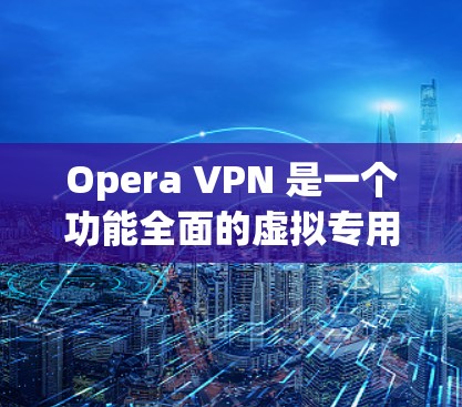 Opera VPN 是一个功能全面的虚拟专用网络（VPN）解决方案，适合both普通用户和技术用户。以下是对其的详细分析