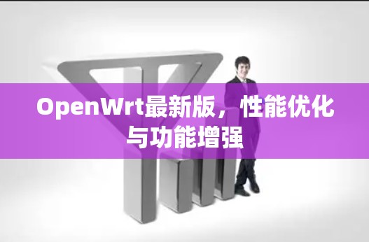 OpenWrt最新版,性能优化与功能增强 OpenWrt最新版,性能优化与功能增强