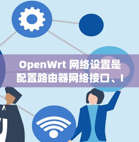 OpenWrt 网络设置是配置路由器网络接口、IP 地址、网关、防火墙规则等的一系列步骤。以下是一些常见的网络设置方法，假设你使用的是 OpenWrt 路由器
