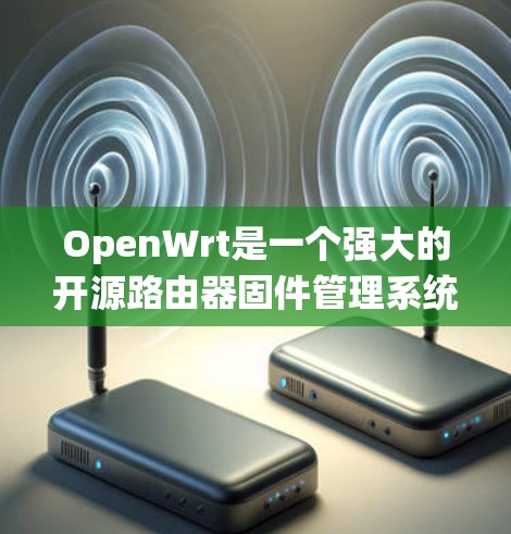 OpenWrt是一个强大的开源路由器固件管理系统，适合对路由器进行深度配置和管理。以下是使用OpenWrt的详细指南，帮助您快速上手
