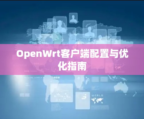 OpenWrt客户端配置与优化指南