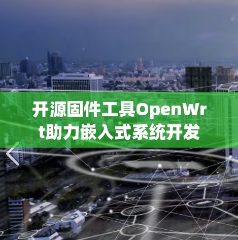 开源固件工具OpenWrt助力嵌入式系统开发
