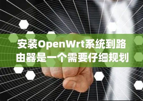 安装OpenWrt系统到路由器是一个需要仔细规划和执行的过程。以下是分步骤的指导,帮助您顺利完成安装和配置 安装OpenWrt系统到路由器是一个需要仔细规划和执行的过程。以下是分步骤的指导,帮助您顺利完成安装和配置