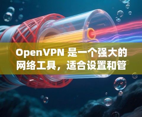OpenVPN 是一个强大的网络工具，适合设置和管理 VPN 服务器。以下是对 OpenVPN 的详细总结