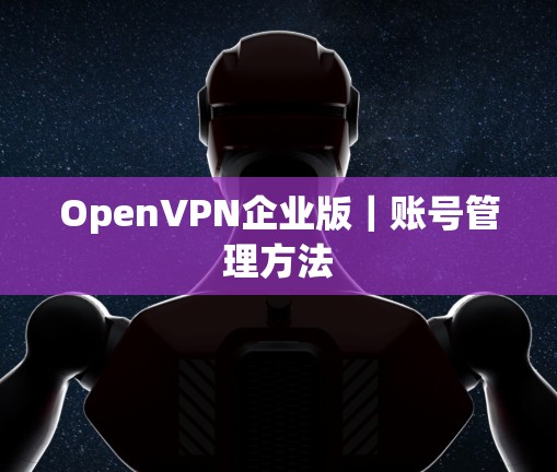 OpenVPN企业版｜账号管理方法