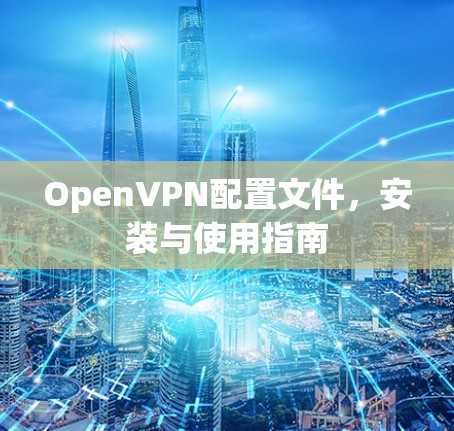 OpenVPN配置文件，安装与使用指南