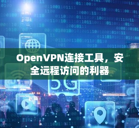 OpenVPN连接工具，安全远程访问的利器