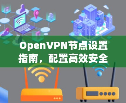 OpenVPN节点设置指南，配置高效安全的VPN服务器