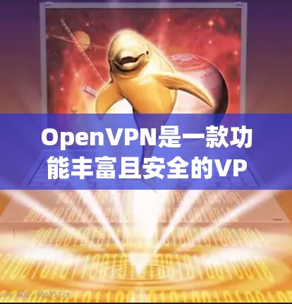 OpenVPN是一款功能丰富且安全的VPN协议，具备多种安全加密功能，确保数据传输的安全性。以下是其主要安全加密功能的详细介绍