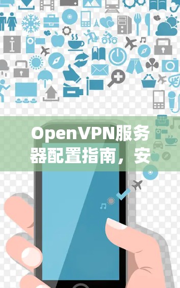 OpenVPN服务器配置指南，安装与优化实践