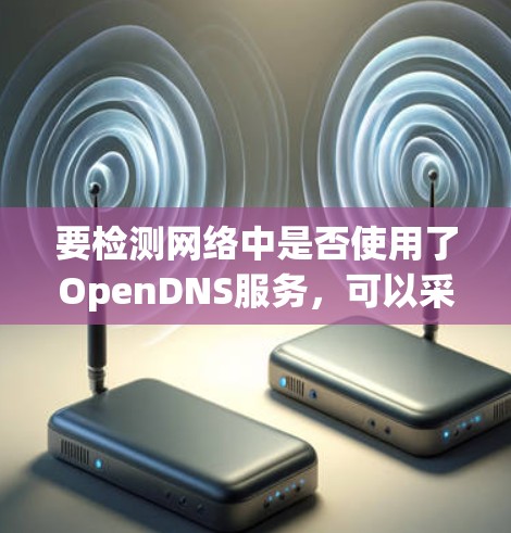 要检测网络中是否使用了OpenDNS服务，可以采取以下步骤
