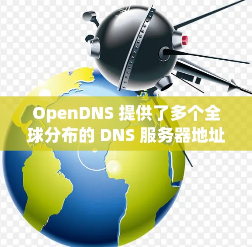 OpenDNS 提供了多个全球分布的 DNS 服务器地址，用于优化 DNS 解析速度和性能。以下是 OpenDNS 的主要 IPv4 和 IPv6 服务器地址