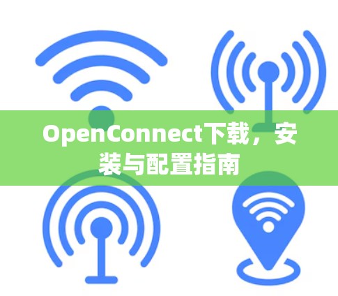 OpenConnect下载，安装与配置指南
