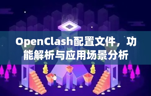 OpenClash配置文件，功能解析与应用场景分析