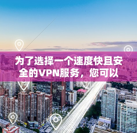 为了选择一个速度快且安全的VPN服务，您可以按照以下步骤进行