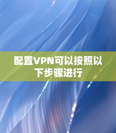 配置VPN可以按照以下步骤进行