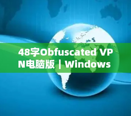 48字Obfuscated VPN电脑版｜Windows VPN安装指南