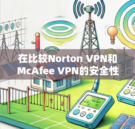 在比较Norton VPN和McAfee VPN的安全性能时，我们可以从多个维度进行分析，以下是对它们的详细比较
