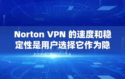 Norton VPN 的速度和稳定性是用户选择它作为隐私保护和网络安全工具时的重要考虑因素。以下是对 Norton VPN 速度测试和稳定性的分析，帮助你了解其性能表现